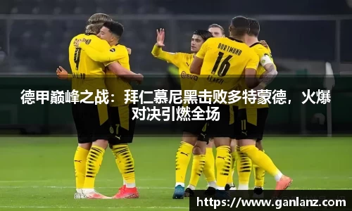 德甲巅峰之战：拜仁慕尼黑击败多特蒙德，火爆对决引燃全场