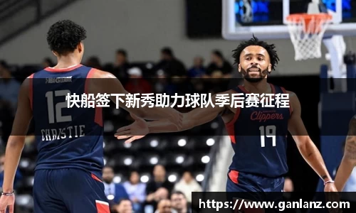 快船签下新秀助力球队季后赛征程