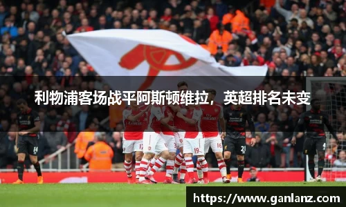 利物浦客场战平阿斯顿维拉，英超排名未变