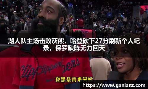 湖人队主场击败灰熊，哈登砍下27分刷新个人纪录，保罗缺阵无力回天