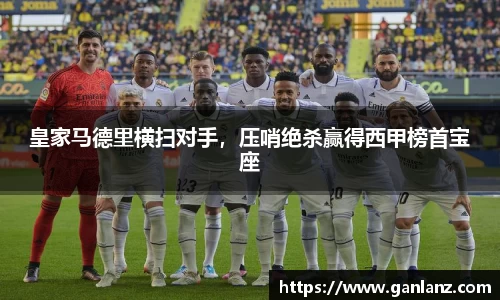 皇家马德里横扫对手，压哨绝杀赢得西甲榜首宝座
