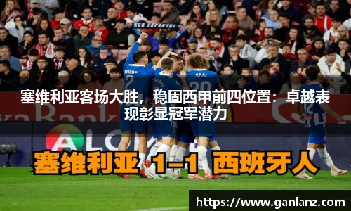 塞维利亚客场大胜，稳固西甲前四位置：卓越表现彰显冠军潜力
