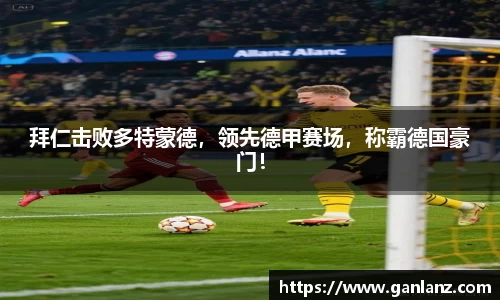 拜仁击败多特蒙德，领先德甲赛场，称霸德国豪门！