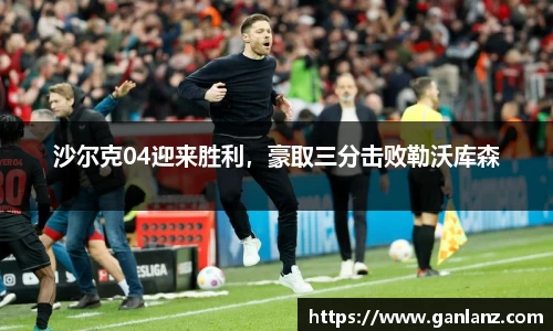 沙尔克04迎来胜利，豪取三分击败勒沃库森