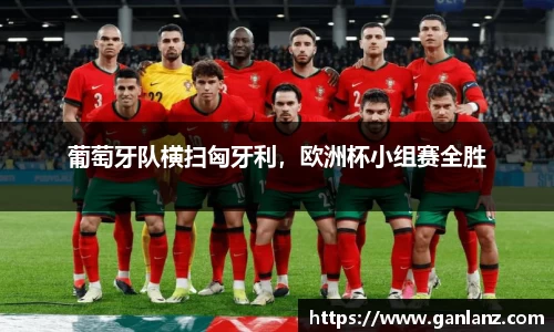 葡萄牙队横扫匈牙利，欧洲杯小组赛全胜