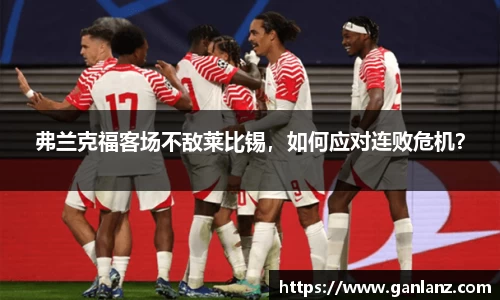 弗兰克福客场不敌莱比锡，如何应对连败危机？