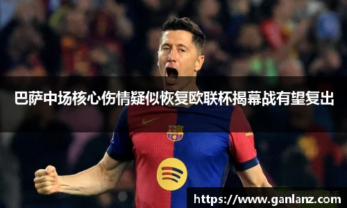 巴萨中场核心伤情疑似恢复欧联杯揭幕战有望复出
