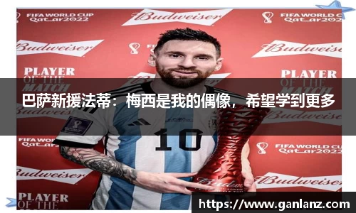 巴萨新援法蒂：梅西是我的偶像，希望学到更多