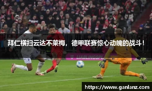 拜仁横扫云达不莱梅，德甲联赛惊心动魄的战斗！