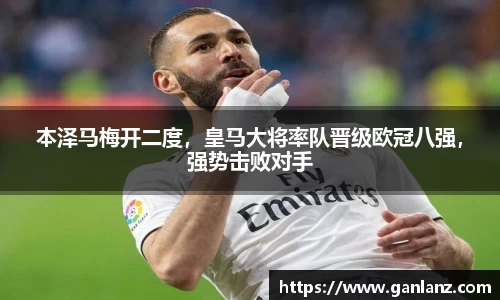 本泽马梅开二度，皇马大将率队晋级欧冠八强，强势击败对手