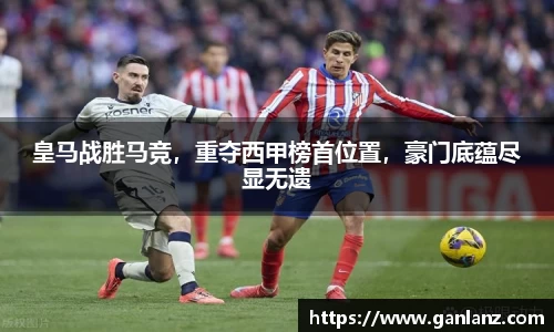 皇马战胜马竞，重夺西甲榜首位置，豪门底蕴尽显无遗