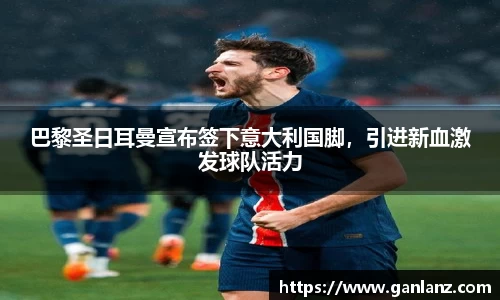 巴黎圣日耳曼宣布签下意大利国脚，引进新血激发球队活力