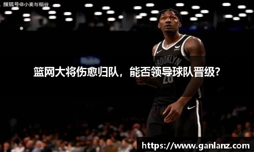 篮网大将伤愈归队，能否领导球队晋级？