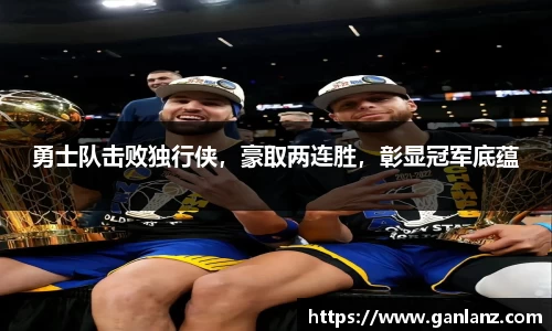 勇士队击败独行侠，豪取两连胜，彰显冠军底蕴