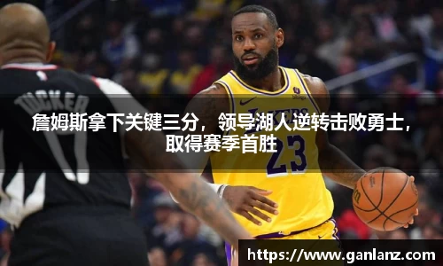 詹姆斯拿下关键三分，领导湖人逆转击败勇士，取得赛季首胜