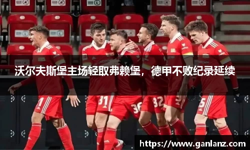 沃尔夫斯堡主场轻取弗赖堡，德甲不败纪录延续
