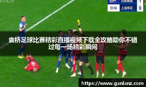 袁桥足球比赛精彩直播视频下载全攻略助你不错过每一场精彩瞬间