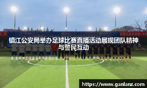 镇江公安局举办足球比赛直播活动展现团队精神与警民互动