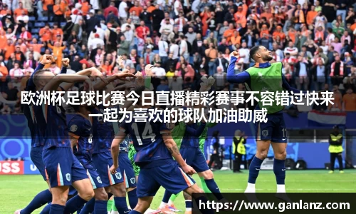 欧洲杯足球比赛今日直播精彩赛事不容错过快来一起为喜欢的球队加油助威