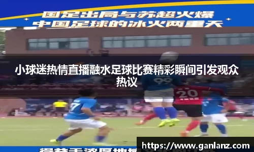 小球迷热情直播融水足球比赛精彩瞬间引发观众热议