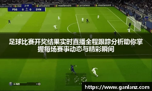 足球比赛开奖结果实时直播全程跟踪分析助你掌握每场赛事动态与精彩瞬间