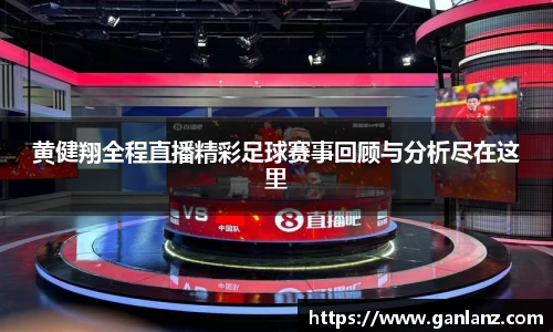 黄健翔全程直播精彩足球赛事回顾与分析尽在这里