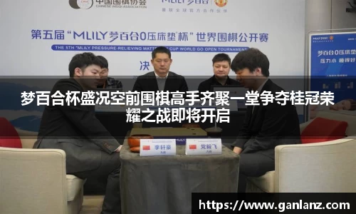 梦百合杯盛况空前围棋高手齐聚一堂争夺桂冠荣耀之战即将开启