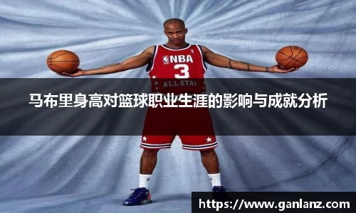 马布里身高对篮球职业生涯的影响与成就分析