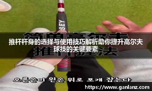 推杆杆身的选择与使用技巧解析助你提升高尔夫球技的关键要素