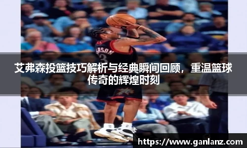 艾弗森投篮技巧解析与经典瞬间回顾，重温篮球传奇的辉煌时刻