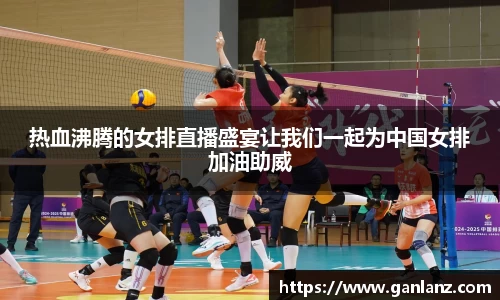 热血沸腾的女排直播盛宴让我们一起为中国女排加油助威