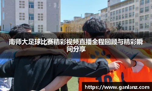 南师大足球比赛精彩视频直播全程回顾与精彩瞬间分享