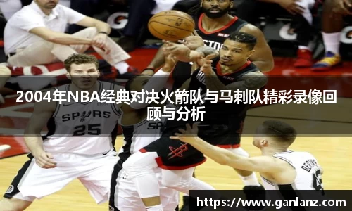 2004年NBA经典对决火箭队与马刺队精彩录像回顾与分析