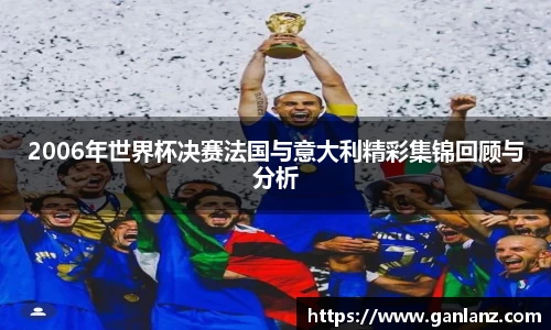 2006年世界杯决赛法国与意大利精彩集锦回顾与分析