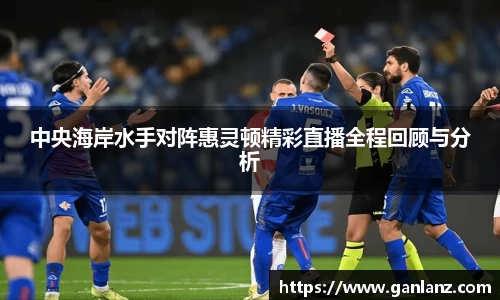 中央海岸水手对阵惠灵顿精彩直播全程回顾与分析