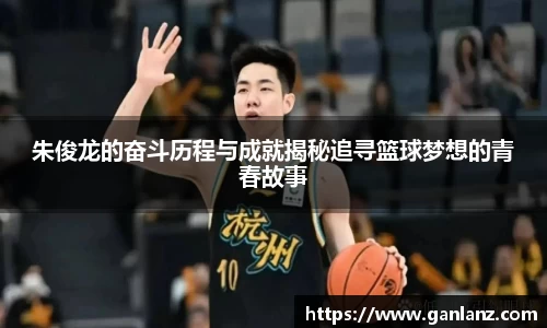 朱俊龙的奋斗历程与成就揭秘追寻篮球梦想的青春故事