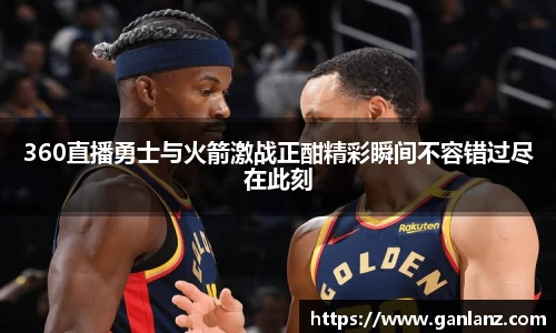 360直播勇士与火箭激战正酣精彩瞬间不容错过尽在此刻